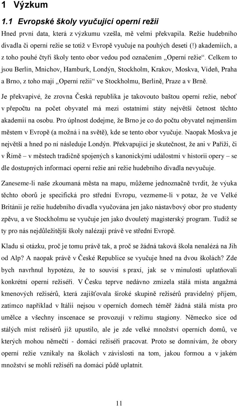 Celkem to jsou Berlín, Mnichov, Hamburk, Londýn, Stockholm, Krakov, Moskva, Vídeň, Praha a Brno, z toho mají Operní režii ve Stockholmu, Berlíně, Praze a v Brně.