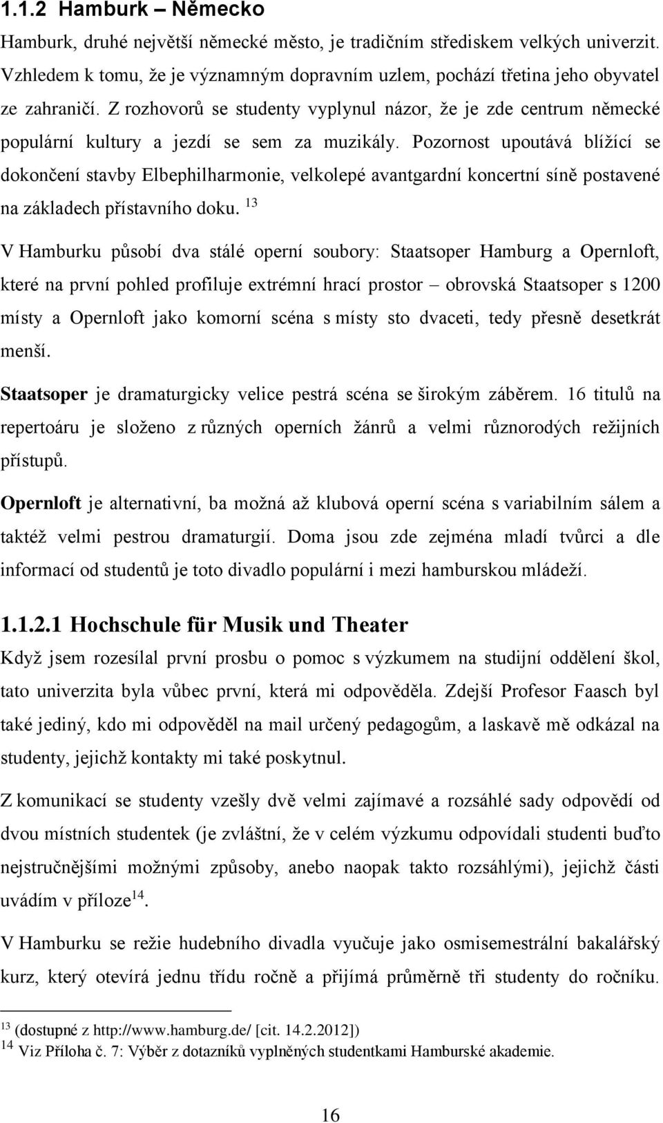 Pozornost upoutává blížící se dokončení stavby Elbephilharmonie, velkolepé avantgardní koncertní síně postavené na základech přístavního doku.