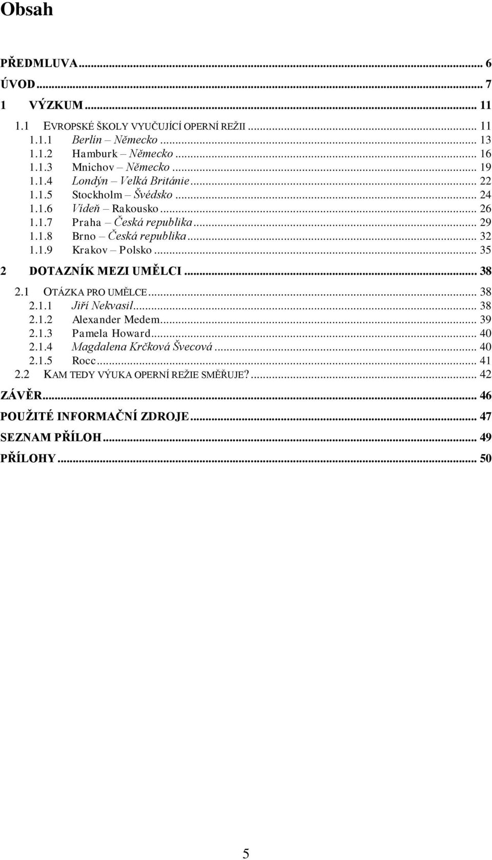 .. 35 2 DOTAZNÍK MEZI UMĚLCI... 38 2.1 OTÁZKA PRO UMĚLCE... 38 2.1.1 Jiří Nekvasil... 38 2.1.2 Alexander Medem... 39 2.1.3 Pamela Howard... 40 2.1.4 Magdalena Krčková Švecová.