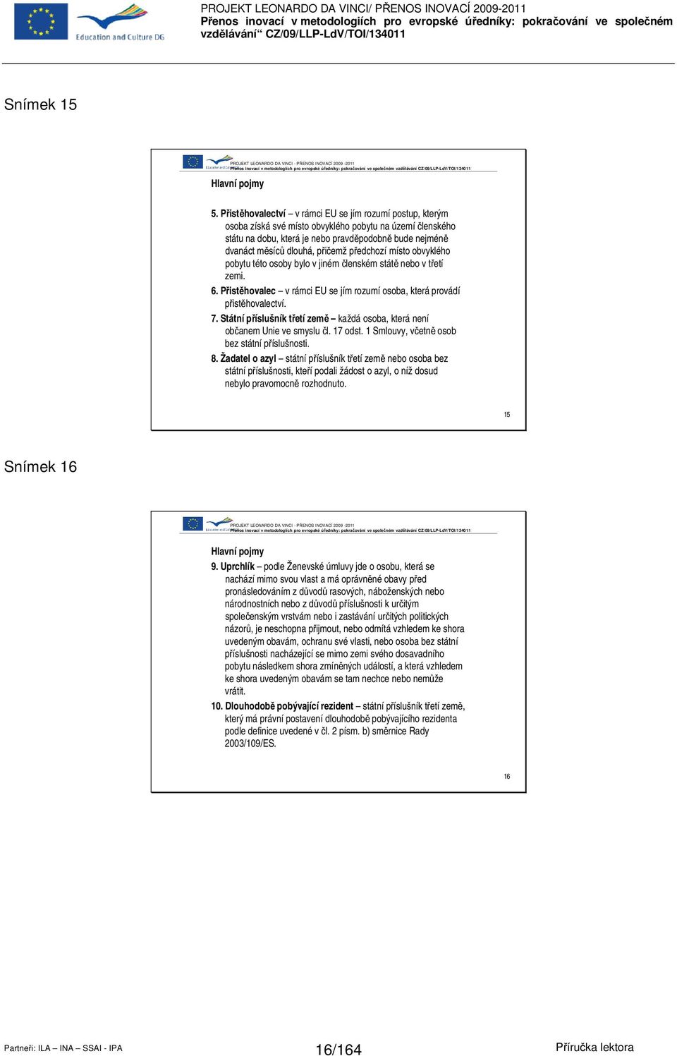 přičemž předchozí místo obvyklého pobytu této osoby bylo v jiném členském státě nebo v třetí zemi. 6. Přistěhovalec v rámci EU se jím rozumí osoba, která provádí přistěhovalectví. 7.