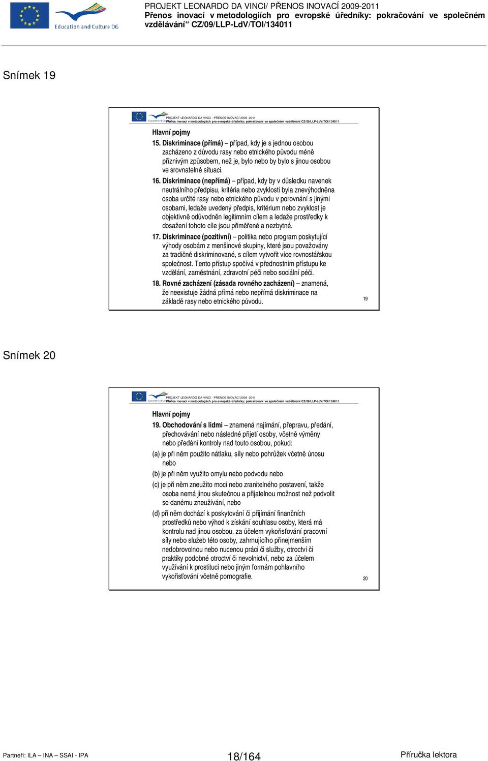 Diskriminace (nepřímá) případ, kdy by v důsledku navenek neutrálního předpisu, kritéria nebo zvyklosti byla znevýhodněna osoba určité rasy nebo etnického původu v porovnání s jinými osobami, ledaže