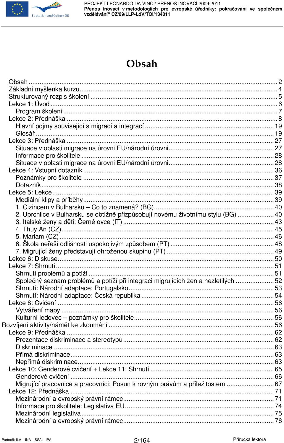 .. 28 Lekce 4: Vstupní dotazník... 36 Poznámky pro školitele... 37 Dotazník... 38 Lekce 5: Lekce... 39 Mediální klipy a příběhy... 39 1. Cizincem v Bulharsku Co to znamená? (BG)... 40 2.