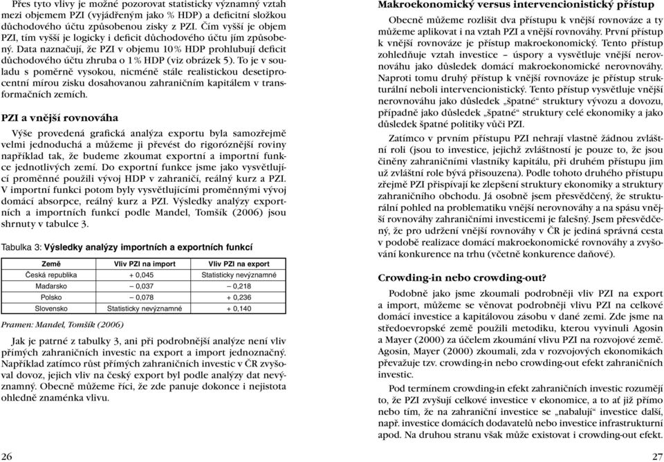 To je v souladu s poměrně vysokou, nicméně stále realistickou desetiprocentní mírou zisku dosahovanou zahraničním kapitálem v transformačních zemích.