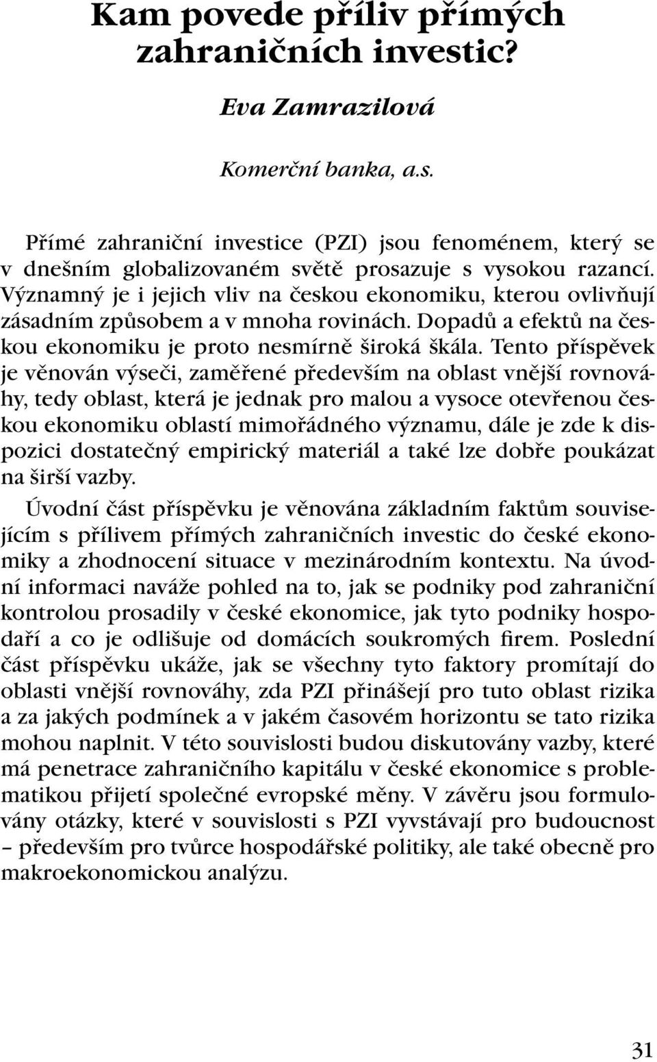 Tento příspěvek je věnován výseči, zaměřené především na oblast vnější rovnováhy, tedy oblast, která je jednak pro malou a vysoce otevřenou českou ekonomiku oblastí mimořádného významu, dále je zde k