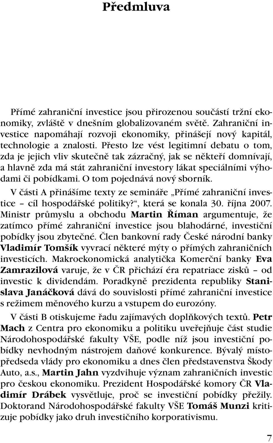 Přesto lze vést legitimní debatu o tom, zda je jejich vliv skutečně tak zázračný, jak se někteří domnívají, a hlavně zda má stát zahraniční investory lákat speciálními výhodami či pobídkami.