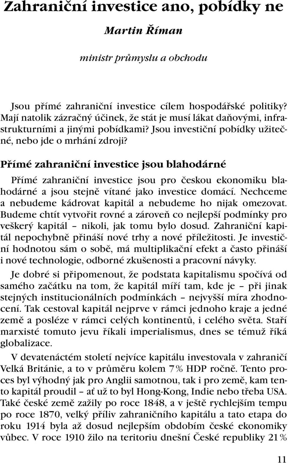 Přímé zahraniční investice jsou blahodárné Přímé zahraniční investice jsou pro českou ekonomiku blahodárné a jsou stejně vítané jako investice domácí.