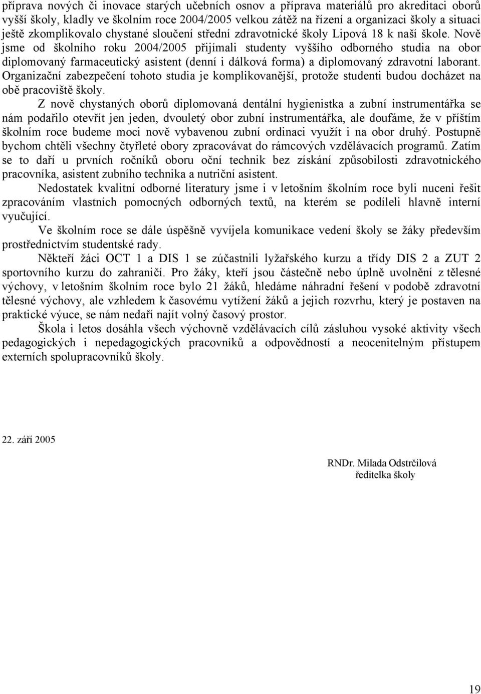 Nově jsme od školního roku 2004/2005 přijímali studenty vyššího odborného studia na obor diplomovaný farmaceutický asistent (denní i dálková forma) a diplomovaný zdravotní laborant.