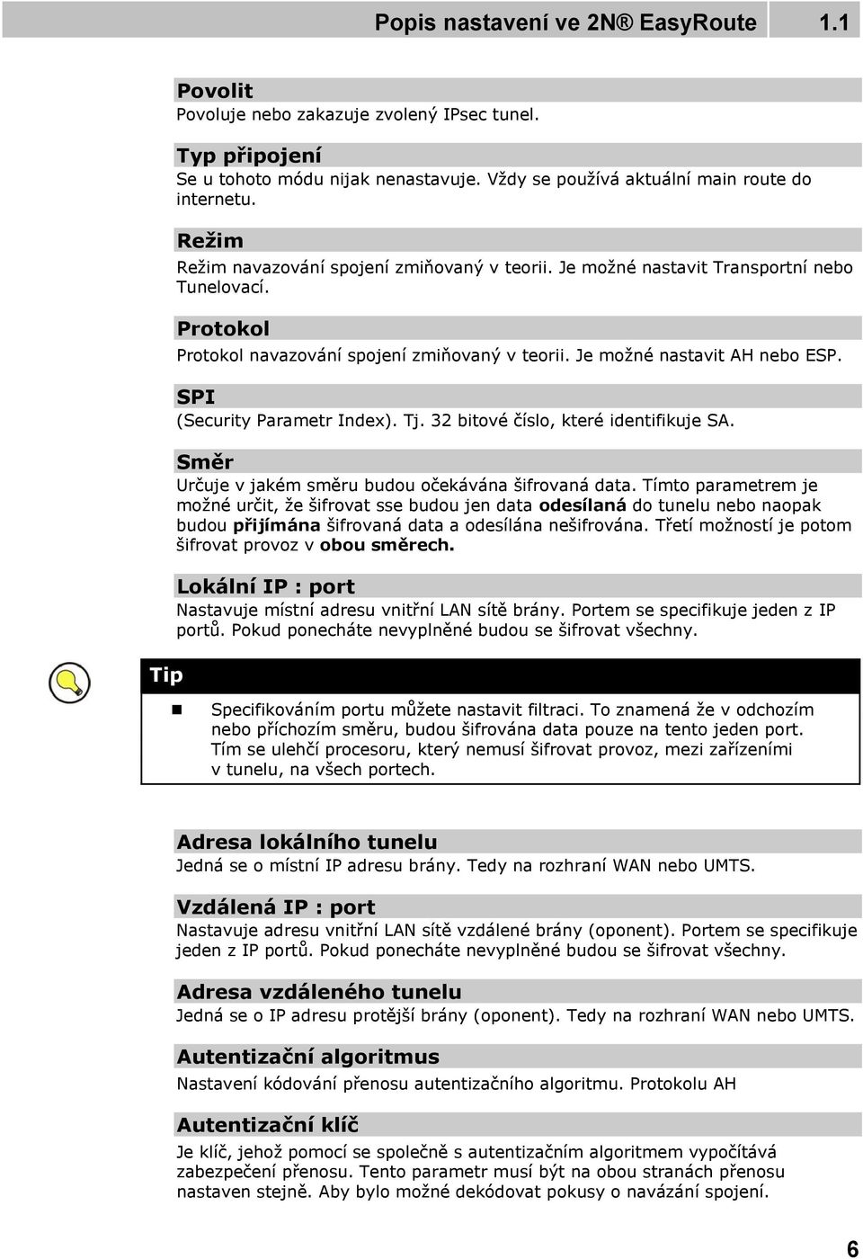 SPI (Security Parametr Index). Tj. 32 bitové číslo, které identifikuje SA. Směr Určuje v jakém směru budou očekávána šifrovaná data.