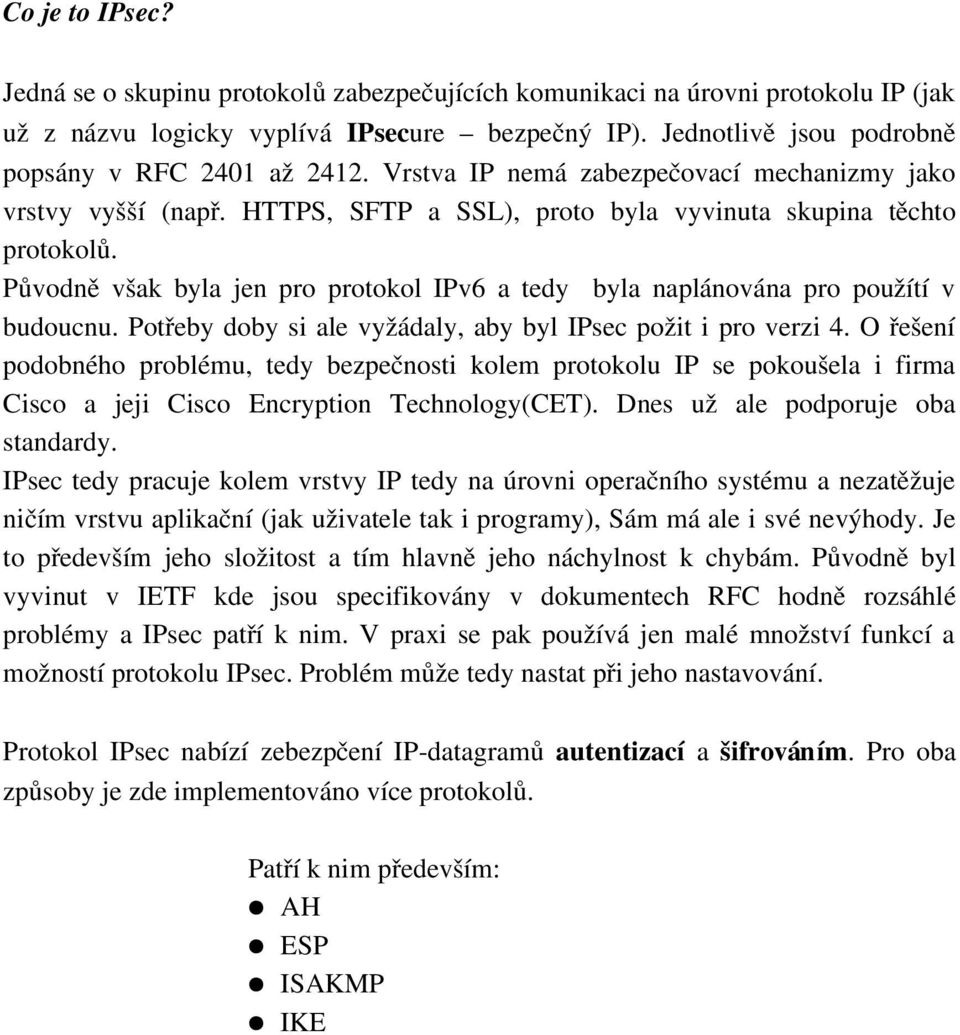 Původně však byla jen pro protokol IPv6 a tedy byla naplánována pro použítí v budoucnu. Potřeby doby si ale vyžádaly, aby byl IPsec požit i pro verzi 4.