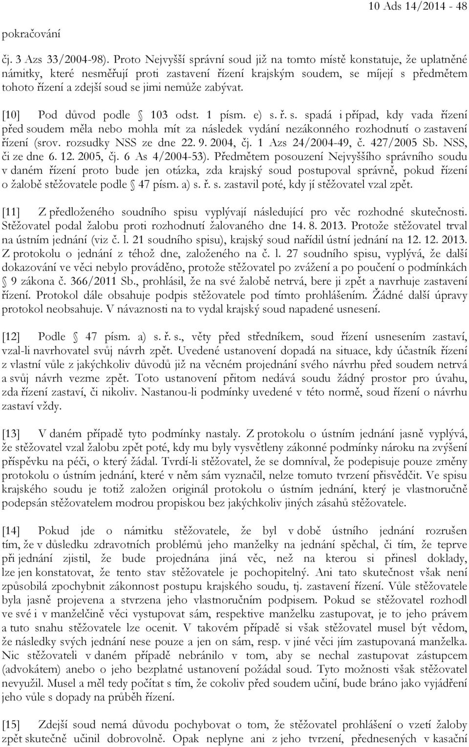 nemůže zabývat. [10] Pod důvod podle 103 odst. 1 písm. e) s. ř. s. spadá i případ, kdy vada řízení před soudem měla nebo mohla mít za následek vydání nezákonného rozhodnutí o zastavení řízení (srov.