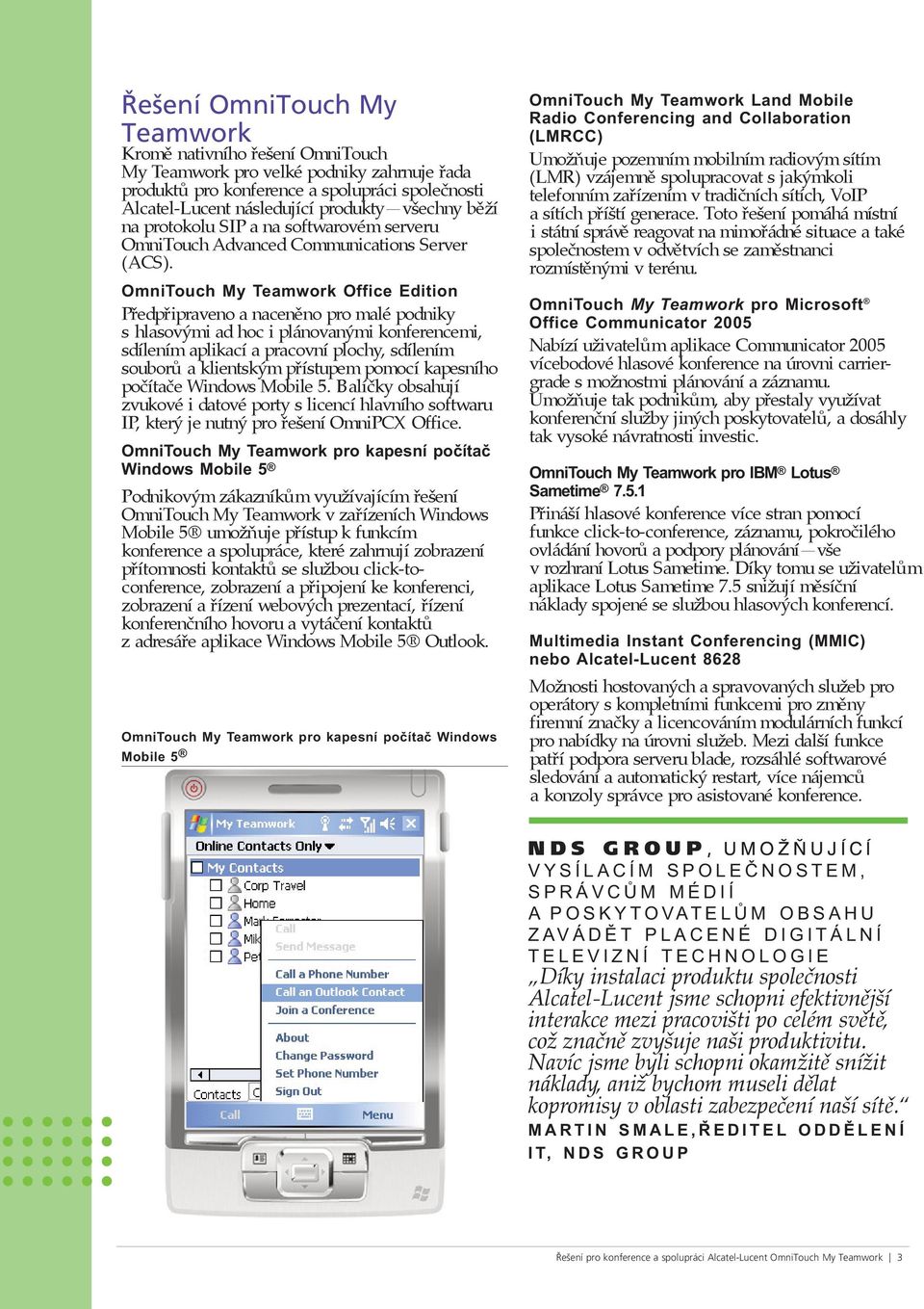 OmniTouch My Teamwork Office Edition Předpřipraveno a naceněno pro malé podniky s hlasovými ad hoc i plánovanými konferencemi, sdílením aplikací a pracovní plochy, sdílením souborů a klientským