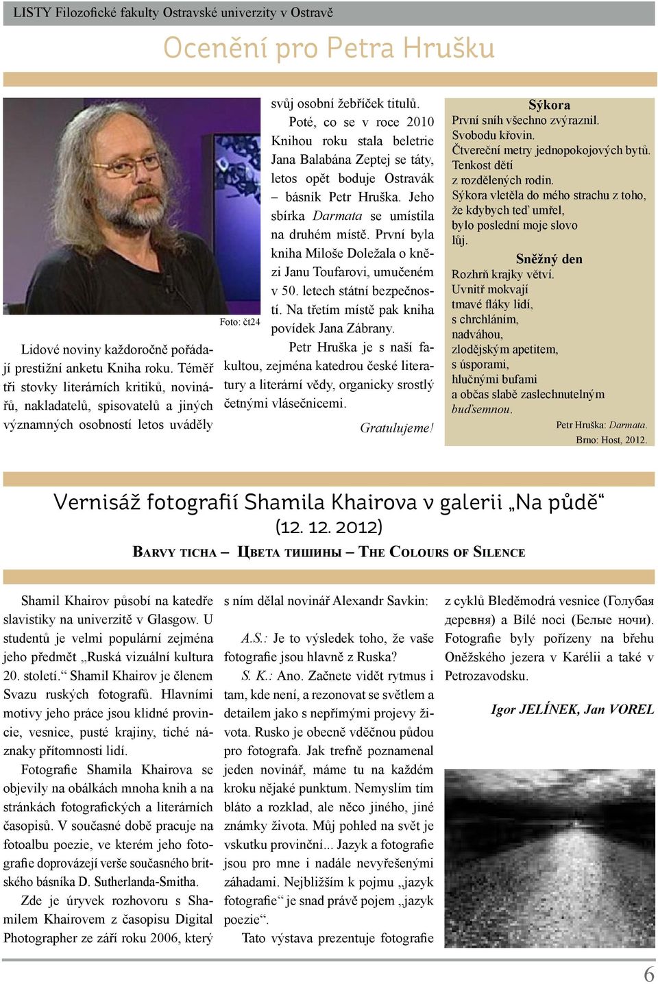 Poté, co se v roce 2010 Knihou roku stala beletrie Jana Balabána Zeptej se táty, letos opět boduje Ostravák básník Petr Hruška. Jeho sbírka Darmata se umístila na druhém místě.