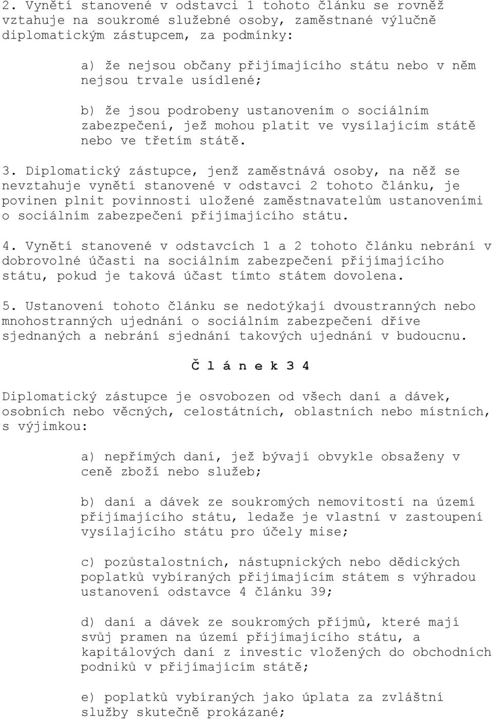 Diplomatický zástupce, jenž zaměstnává osoby, na něž se nevztahuje vynětí stanovené v odstavci 2 tohoto článku, je povinen plnit povinnosti uložené zaměstnavatelům ustanoveními o sociálním