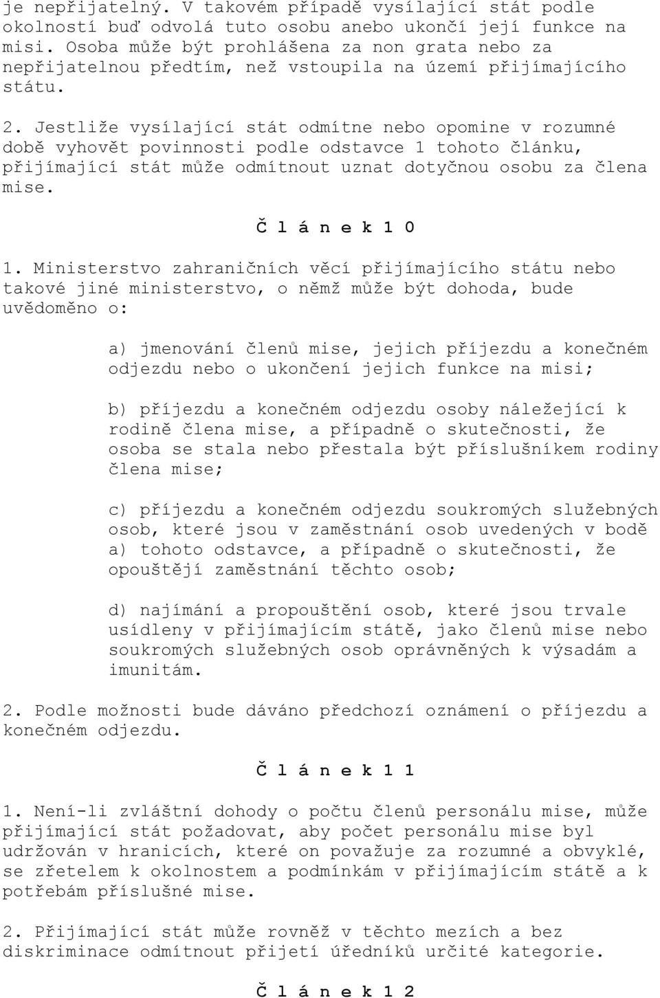 Jestliže vysílající stát odmítne nebo opomine v rozumné době vyhovět povinnosti podle odstavce 1 tohoto článku, přijímající stát může odmítnout uznat dotyčnou osobu za člena mise. Č l á n e k 1 0 1.