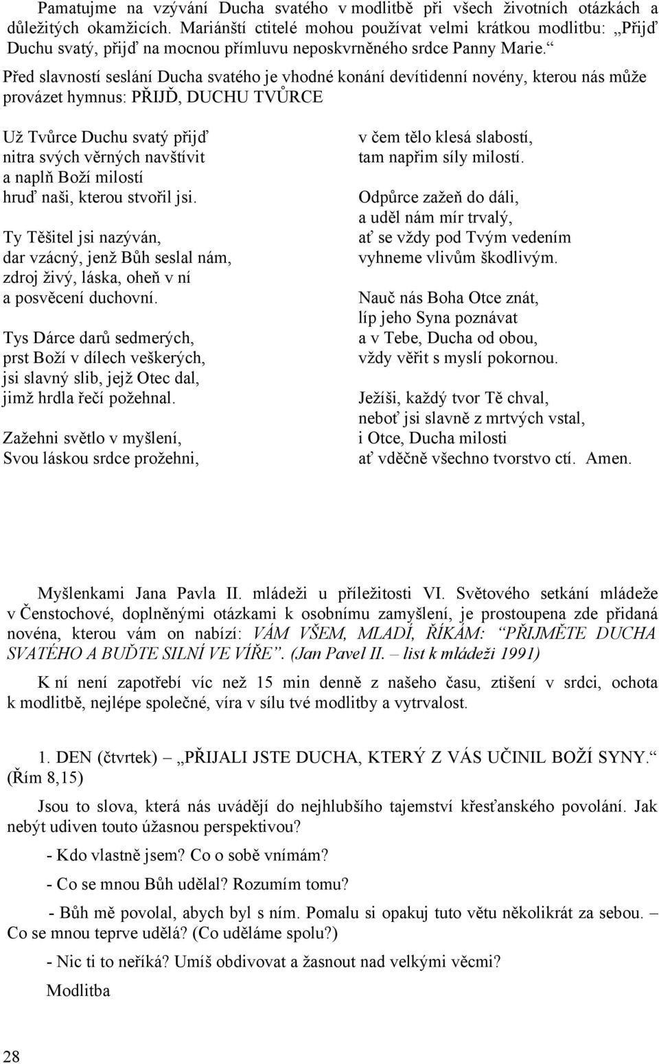 Před slavností seslání Ducha svatého je vhodné konání devítidenní novény, kterou nás může provázet hymnus: PŘIJĎ, DUCHU TVŮRCE Už Tvůrce Duchu svatý přijď nitra svých věrných navštívit a naplň Boží