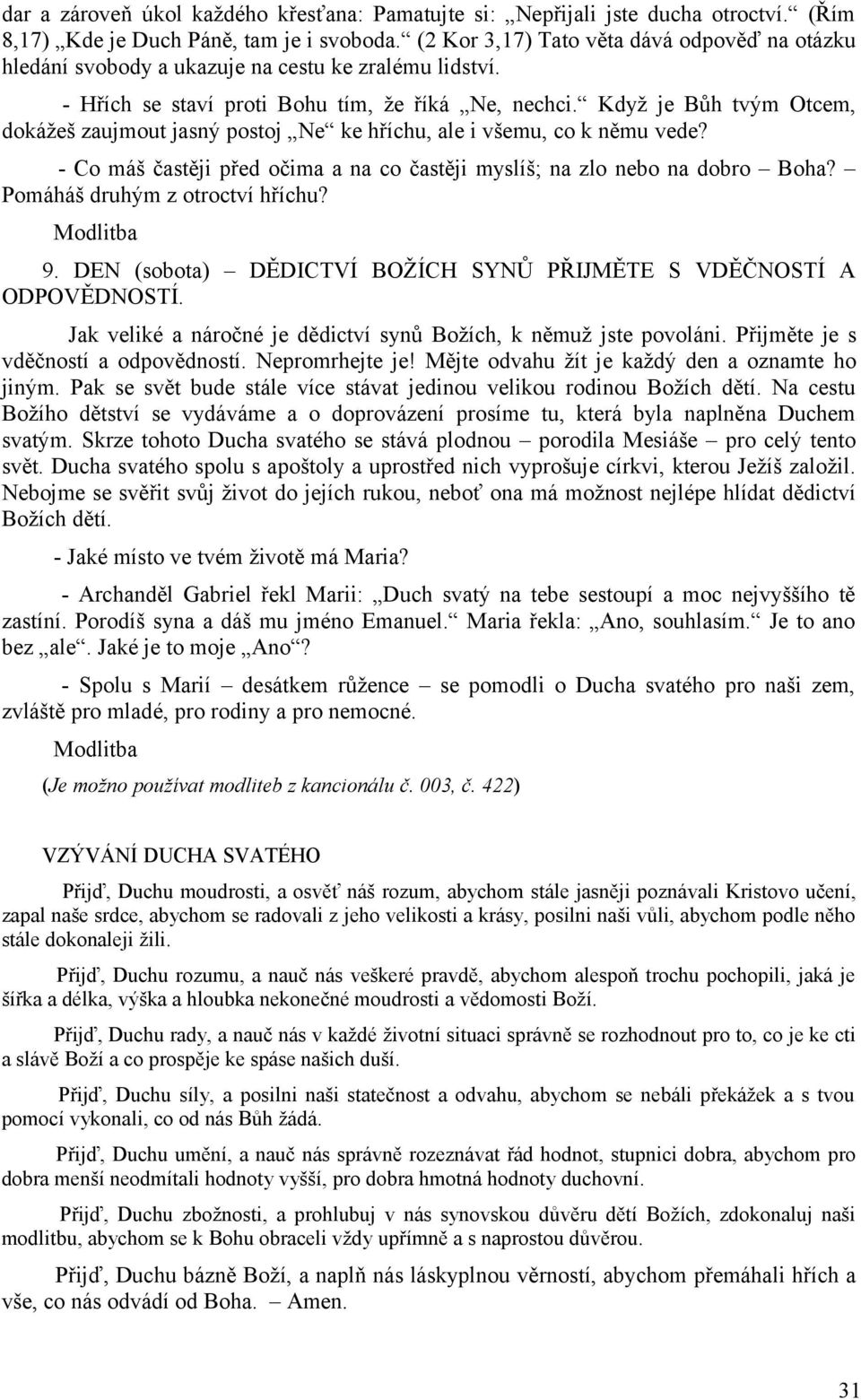 Když je Bůh tvým Otcem, dokážeš zaujmout jasný postoj Ne ke hříchu, ale i všemu, co k němu vede? - Co máš častěji před očima a na co častěji myslíš; na zlo nebo na dobro Boha?