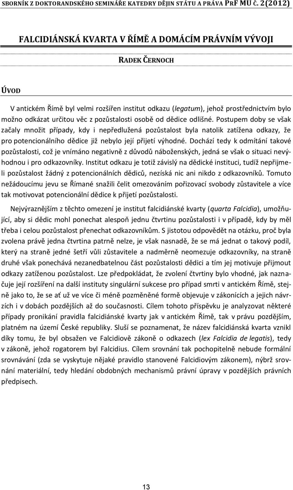 Postupem doby se však začaly množit ptípady, kdy i neptedlužená pozůstalost byla natolik zatížena odkazy, že pro potencionálního dědice již nebylo její ptijetí výhodné.