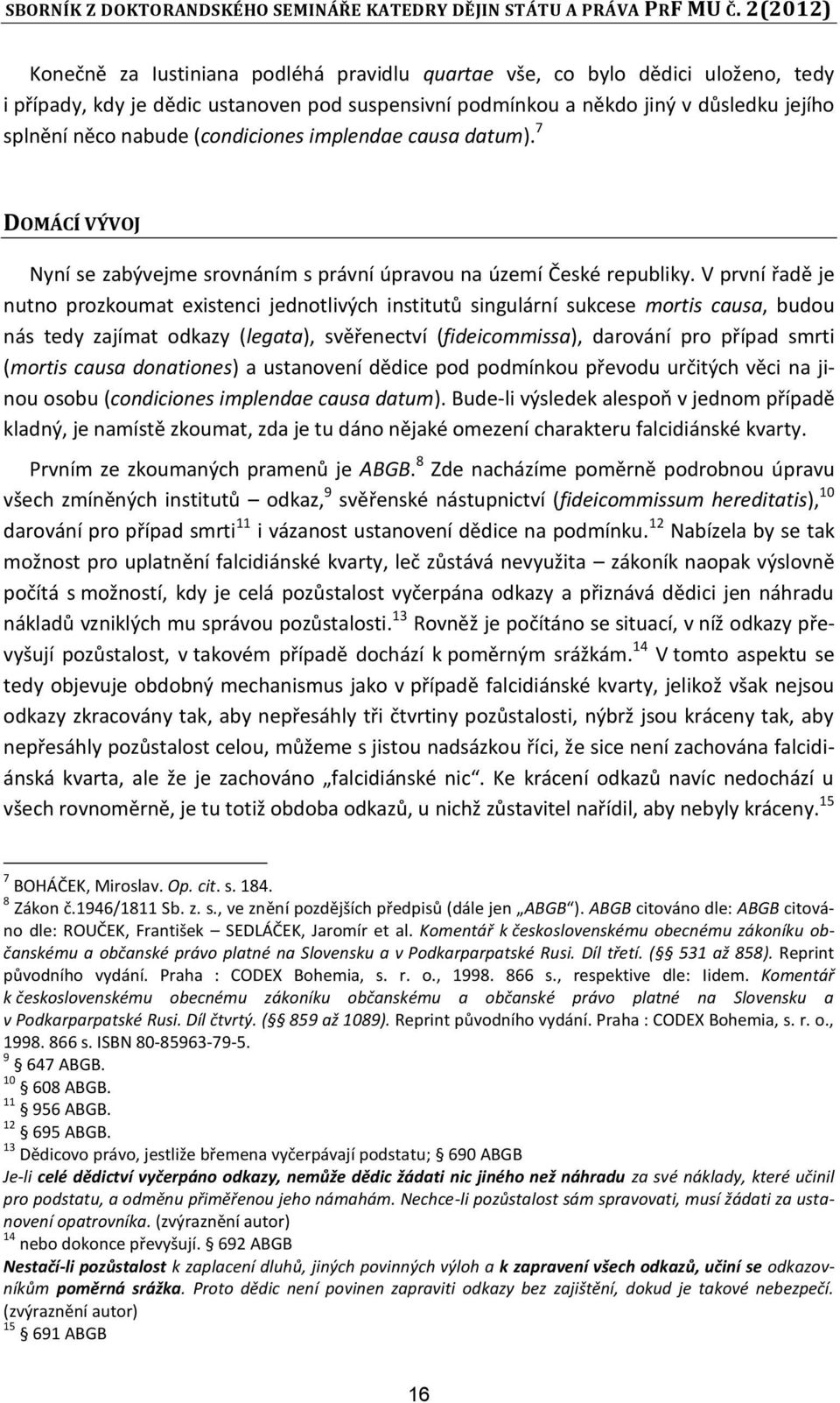 V první tadě je nutno prozkoumat existenci jednotlivých institutů singulární sukcese mortis causa, budou nás tedy zajímat odkazy (legata), světenectví (fideicommissa), darování pro ptípad smrti