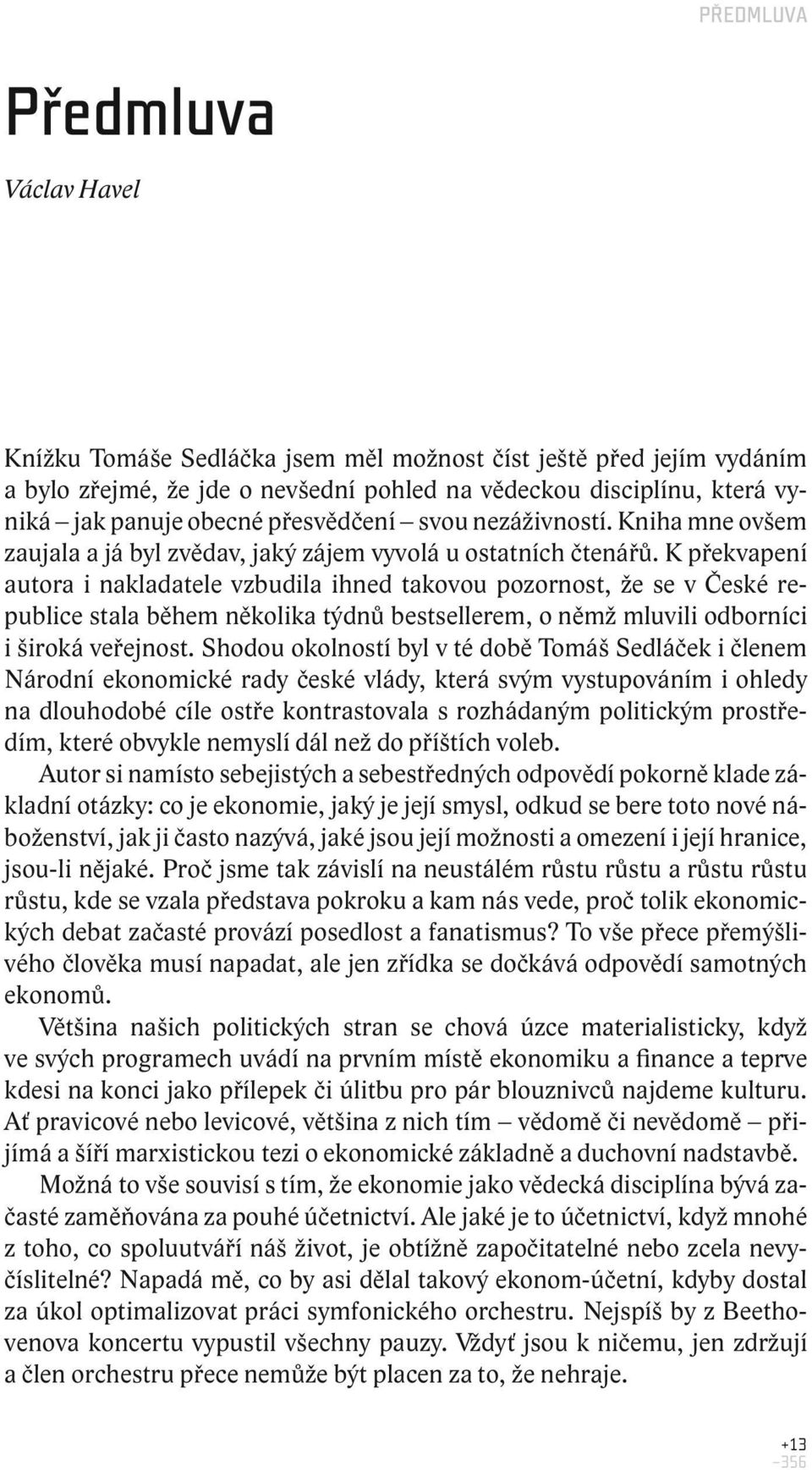 K překvapení autora i nakladatele vzbudila ihned takovou pozornost, že se v České republice stala během několika týdnů bestsellerem, o němž mluvili odborníci i široká veřejnost.