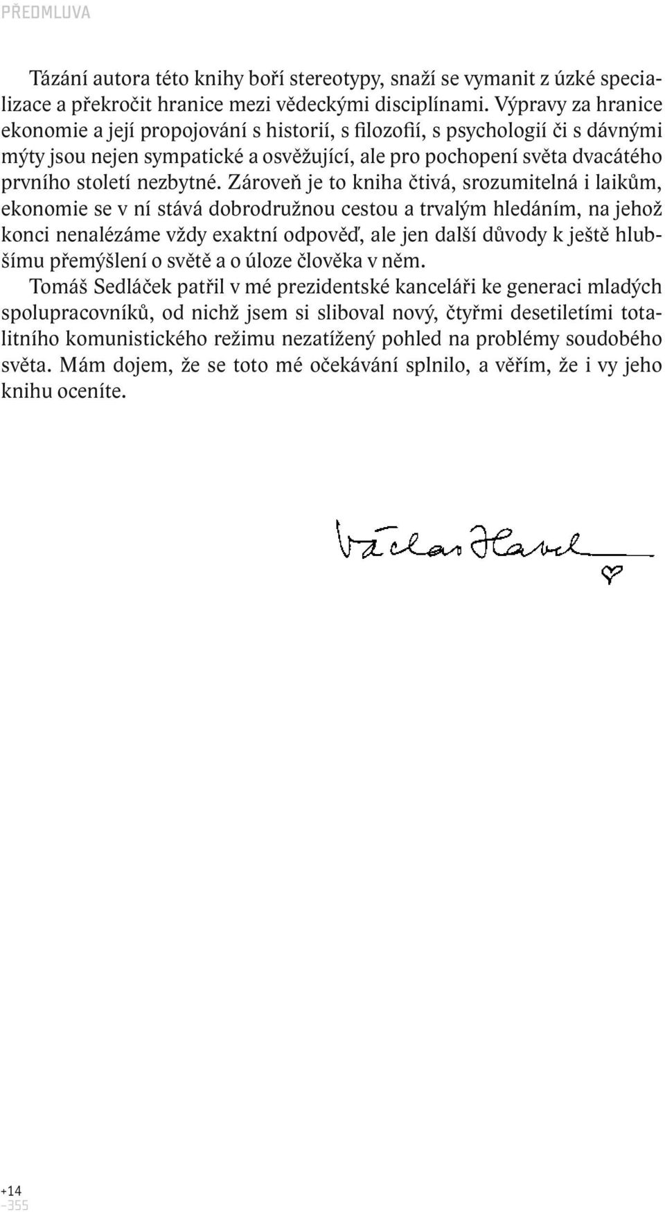 Zároveň je to kniha čtivá, srozumitelná i laikům, ekonomie se v ní stává dobrodružnou cestou a trvalým hledáním, na jehož konci nenalézáme vždy exaktní odpověď, ale jen další důvody k ještě hlubšímu