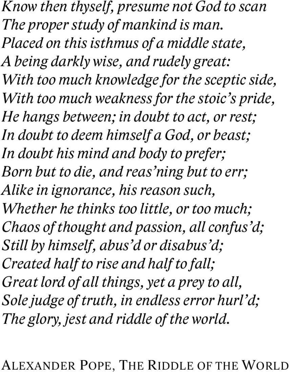 doubt to act, or rest; In doubt to deem himself a God, or beast; In doubt his mind and body to prefer; Born but to die, and reas ning but to err; Alike in ignorance, his reason such, Whether he