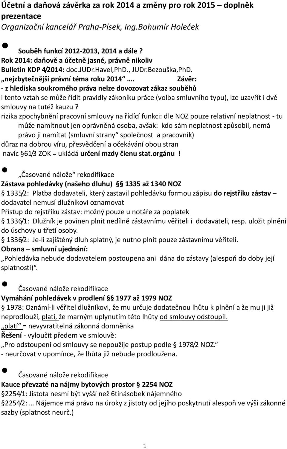 Závěr: - z hlediska soukromého práva nelze dovozovat zákaz souběhů i tento vztah se může řídit pravidly zákoníku práce (volba smluvního typu), lze uzavřít i dvě smlouvy na tutéž kauzu?