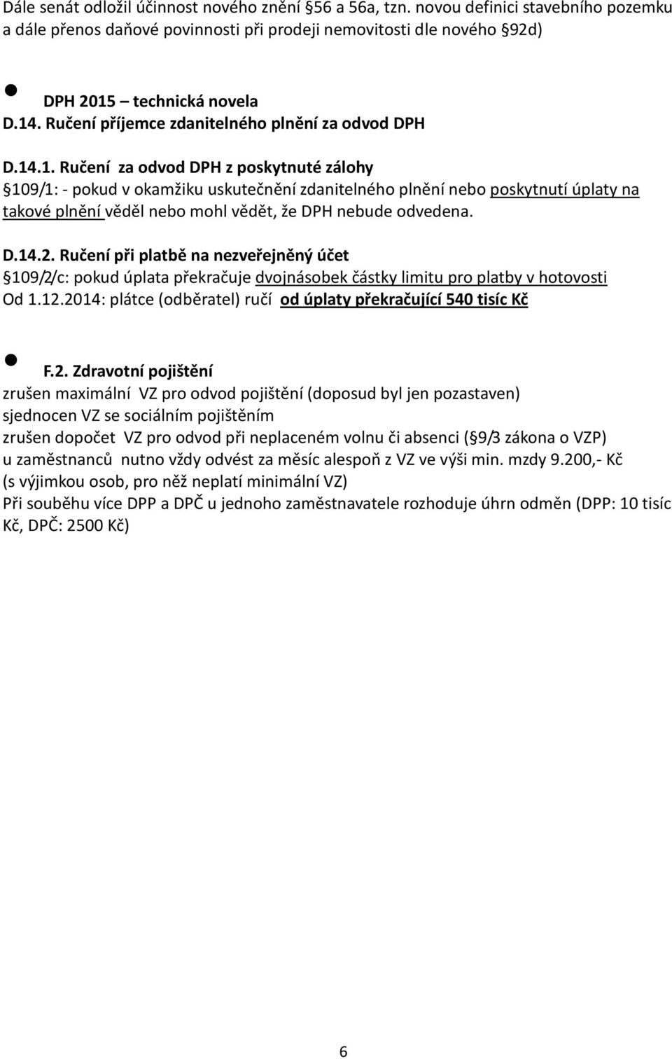 .1. Ručení za odvod DPH z poskytnuté zálohy 109/1: - pokud v okamžiku uskutečnění zdanitelného plnění nebo poskytnutí úplaty na takové plnění věděl nebo mohl vědět, že DPH nebude odvedena. D.14.2.