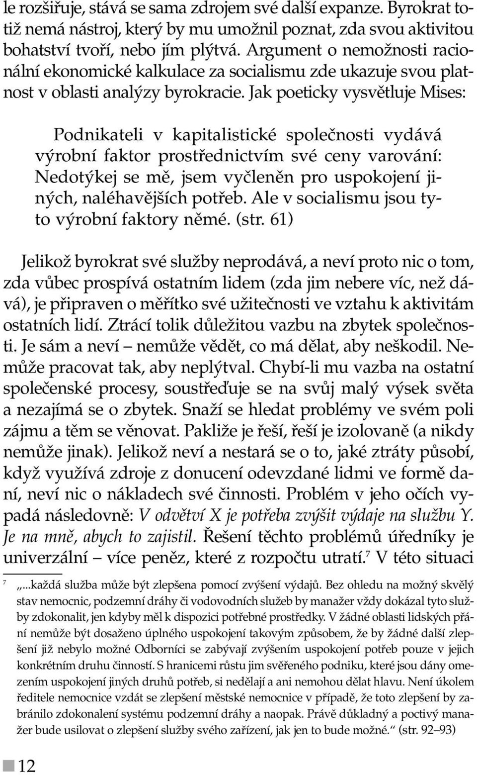 Jak poeticky vysvětluje Mises: Podnikateli v kapitalistické společnosti vydává výrobní faktor prostřednictvím své ceny varování: Nedotýkej se mě, jsem vyčleněn pro uspokojení jiných, naléhavějších