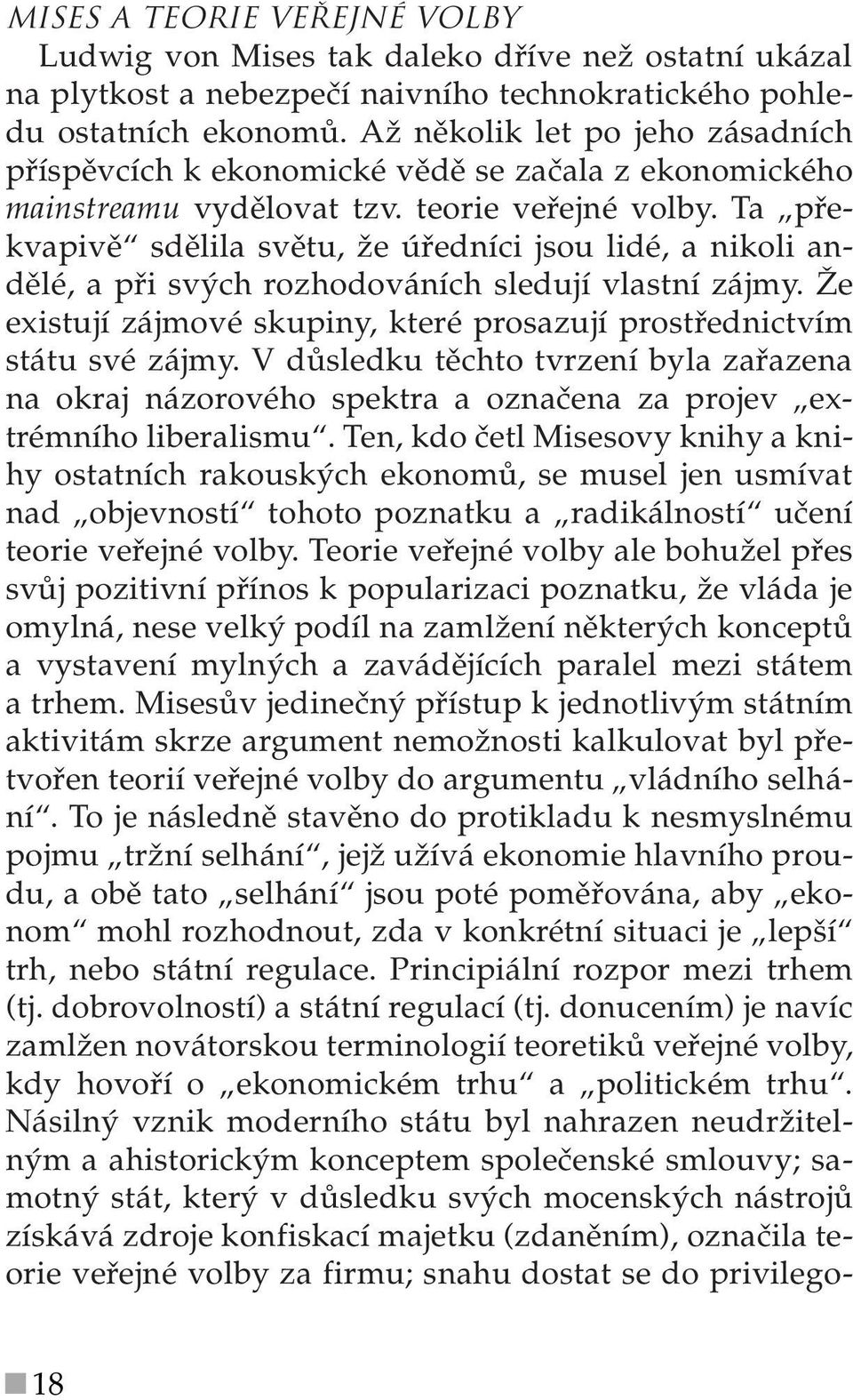 Ta překvapivě sdělila světu, že úředníci jsou lidé, a nikoli andělé, a při svých rozhodováních sledují vlastní zájmy. Že existují zájmové skupiny, které prosazují prostřednictvím státu své zájmy.