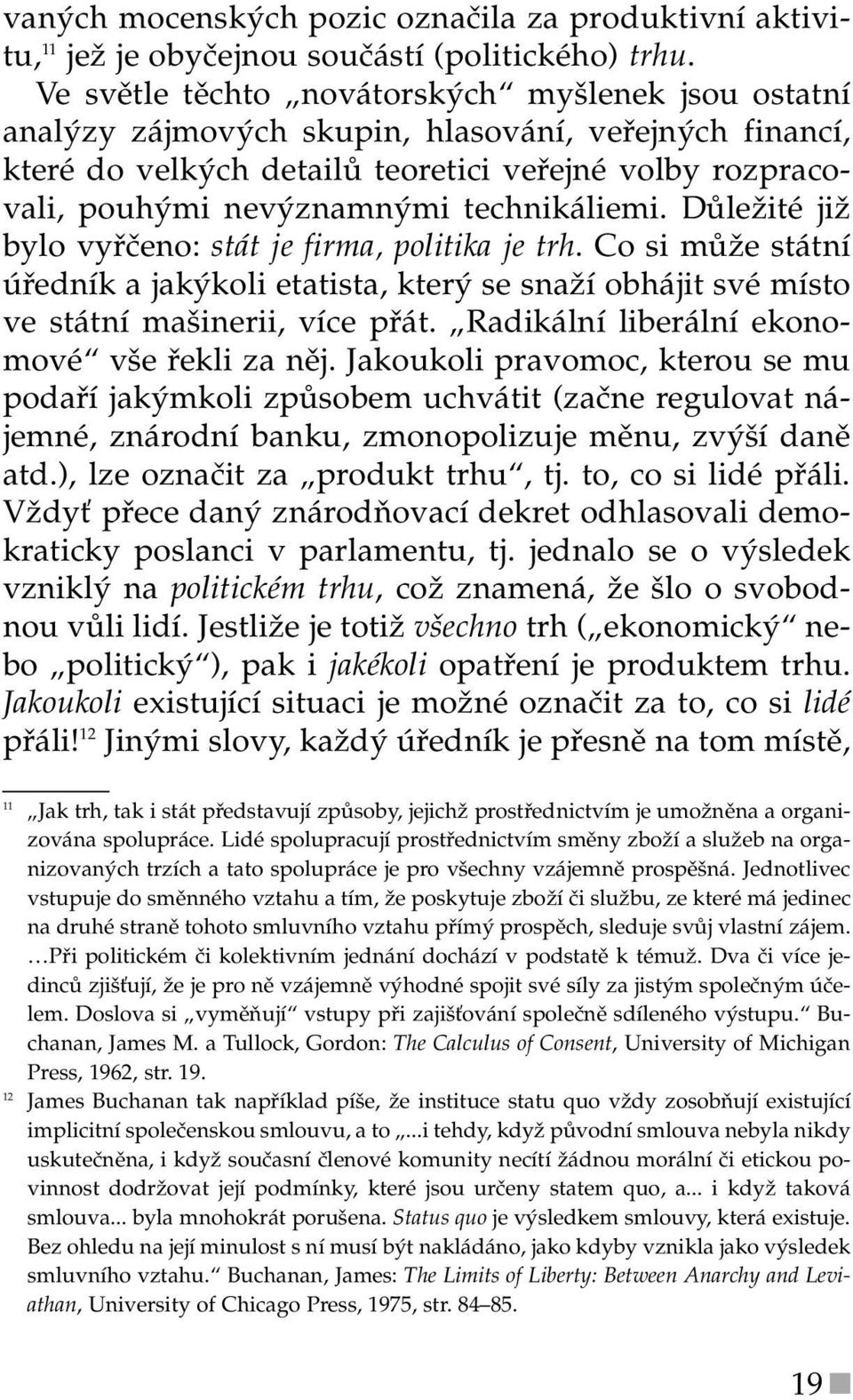 technikáliemi. Důležité již bylo vyřčeno: stát je firma, politika je trh. Co si může státní úředník a jakýkoli etatista, který se snaží obhájit své místo ve státní mašinerii, více přát.