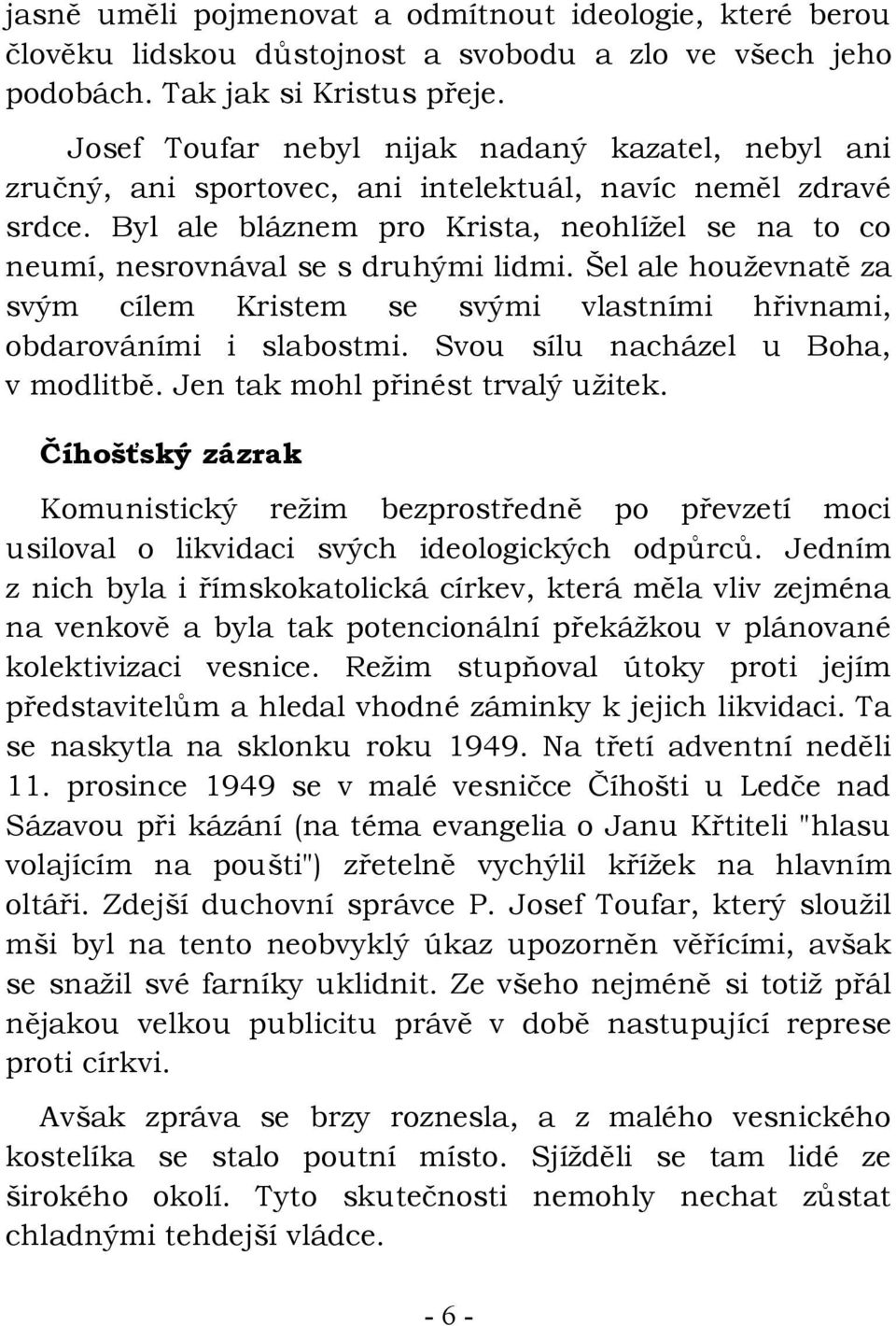 Byl ale bláznem pro Krista, neohlížel se na to co neumí, nesrovnával se s druhými lidmi. Šel ale houževnatě za svým cílem Kristem se svými vlastními hřivnami, obdarováními i slabostmi.