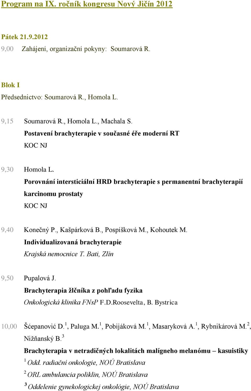 , Kohoutek M. Individualizovaná brachyterapie Krajská nemocnice T. Bati, Zlín 9,50 Pupalová J. Brachyterapia žlčníka z pohľadu fyzika Onkologická klinika FNsP F.D.Roosevelta, B.