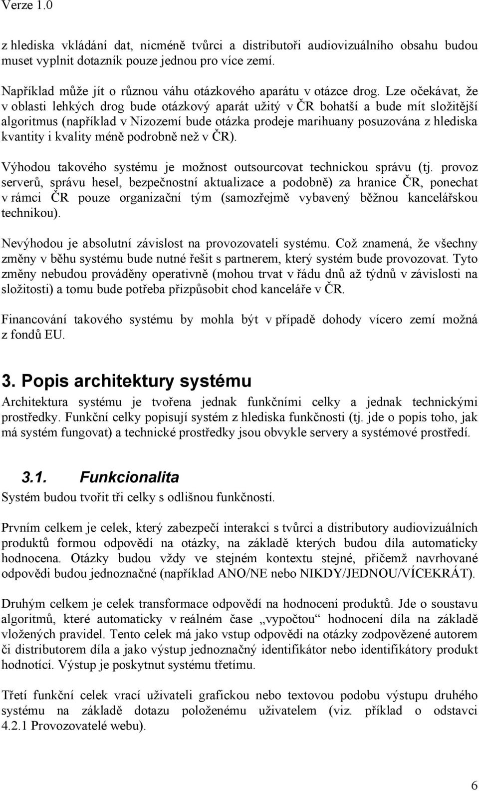 Lze očekávat, že v oblasti lehkých drog bude otázkový aparát užitý v ČR bohatší a bude mít složitější algoritmus (například v Nizozemí bude otázka prodeje marihuany posuzována z hlediska kvantity i