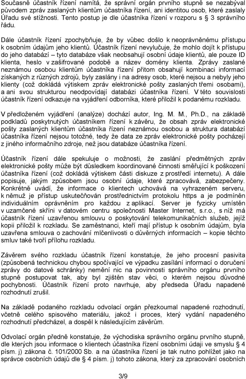 Účastník řízení nevylučuje, že mohlo dojít k přístupu do jeho databází tyto databáze však neobsahují osobní údaje klientů, ale pouze ID klienta, heslo v zašifrované podobě a název domény klienta.