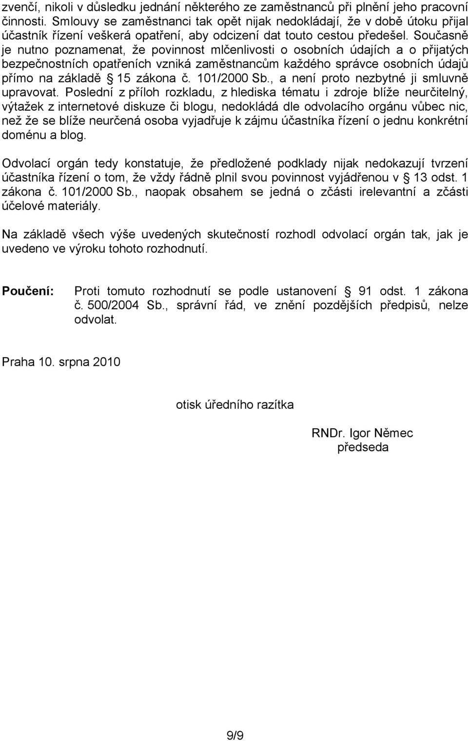 Současně je nutno poznamenat, že povinnost mlčenlivosti o osobních údajích a o přijatých bezpečnostních opatřeních vzniká zaměstnancům každého správce osobních údajů přímo na základě 15 zákona č.