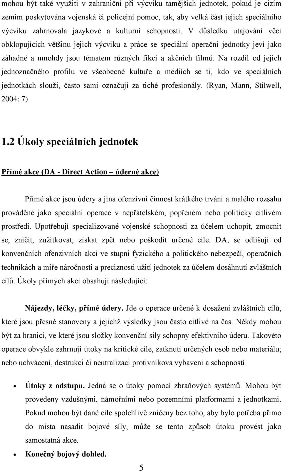 Na rozdíl od jejich jednoznačného profilu ve všeobecné kultuře a médiích se ti, kdo ve speciálních jednotkách slouţí, často sami označují za tiché profesionály. (Ryan, Mann, Stilwell, 2004: 7) 1.