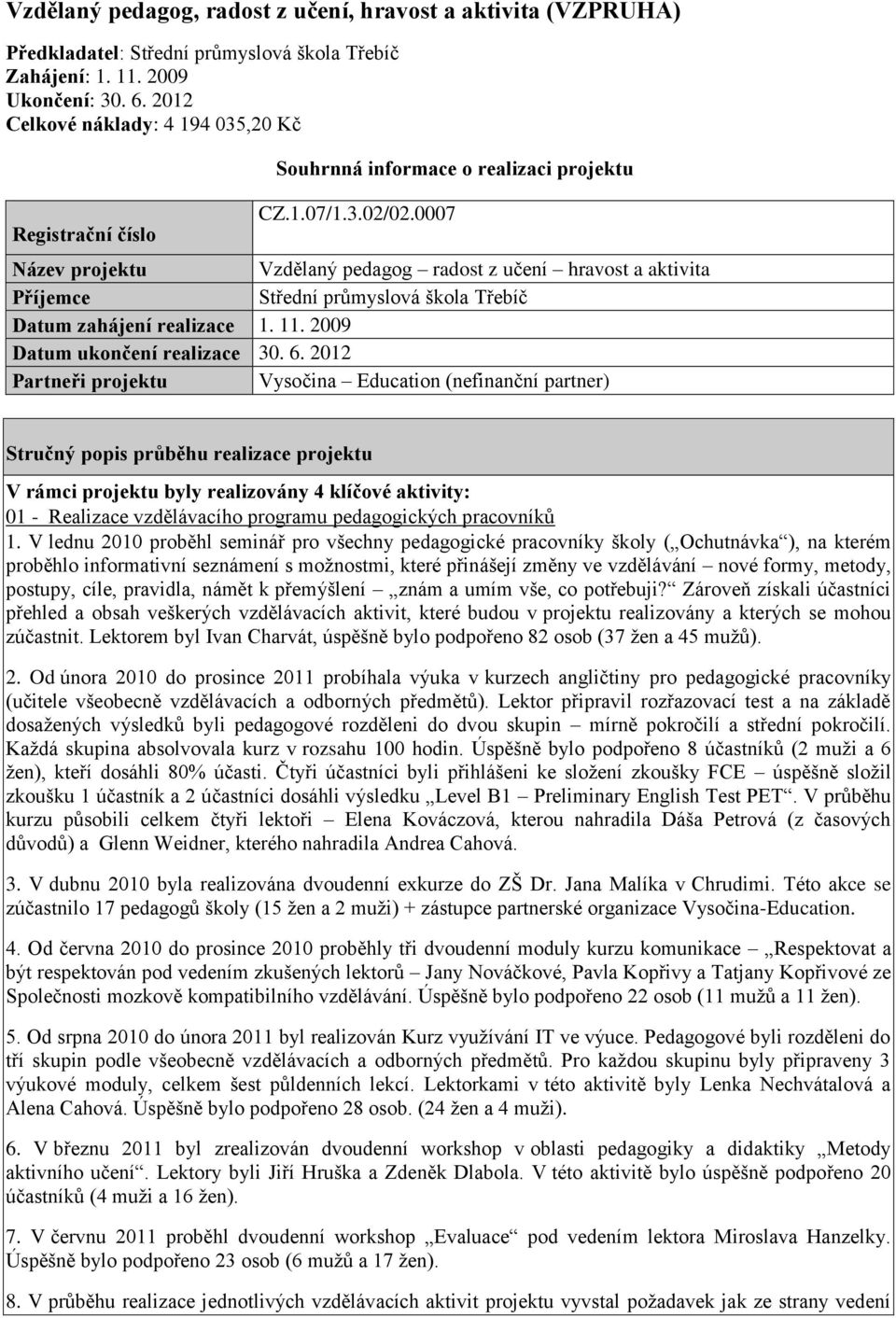 0007 Název projektu Vzdělaný pedagog radost z učení hravost a aktivita Příjemce Střední průmyslová škola Třebíč Datum zahájení realizace 1. 11. 2009 Datum ukončení realizace 30. 6.