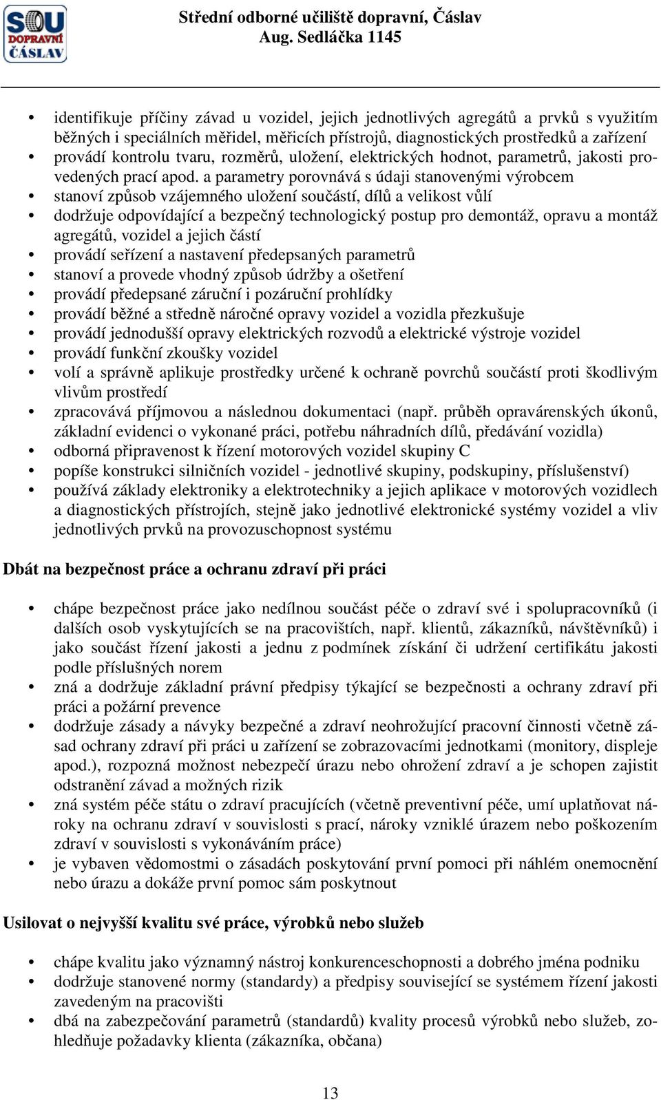 a parametry porovnává s údaji stanovenými výrobcem stanoví způsob vzájemného uložení součástí, dílů a velikost vůlí dodržuje odpovídající a bezpečný technologický postup pro demontáž, opravu a montáž