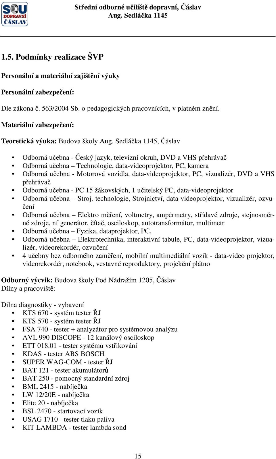 učebna - Motorová vozidla, data-videoprojektor, PC, vizualizér, DVD a VHS přehrávač Odborná učebna - PC 15 žákovských, 1 učitelský PC, data-videoprojektor Odborná učebna Stroj.