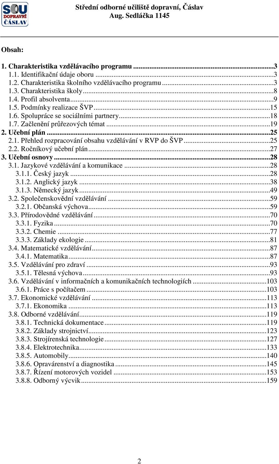 ..25 2.2. Ročníkový učební plán...27 3. Učební osnovy...28 3.1. Jazykové vzdělávání a komunikace...28 3.1.1. Český jazyk...28 3.1.2. Anglický jazyk...38 3.1.3. Německý jazyk...49 3.2. Společenskovědní vzdělávání.