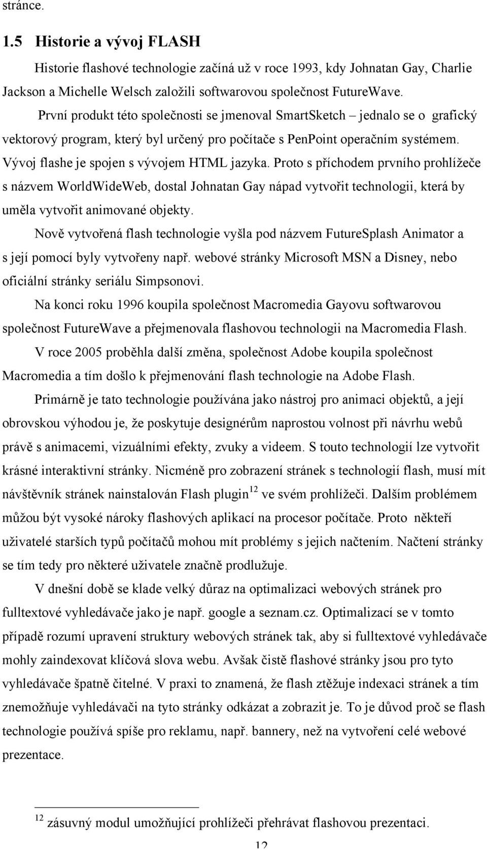 Vývoj flashe je spojen s vývojem HTML jazyka. Proto s příchodem prvního prohlížeče s názvem WorldWideWeb, dostal Johnatan Gay nápad vytvořit technologii, která by uměla vytvořit animované objekty.