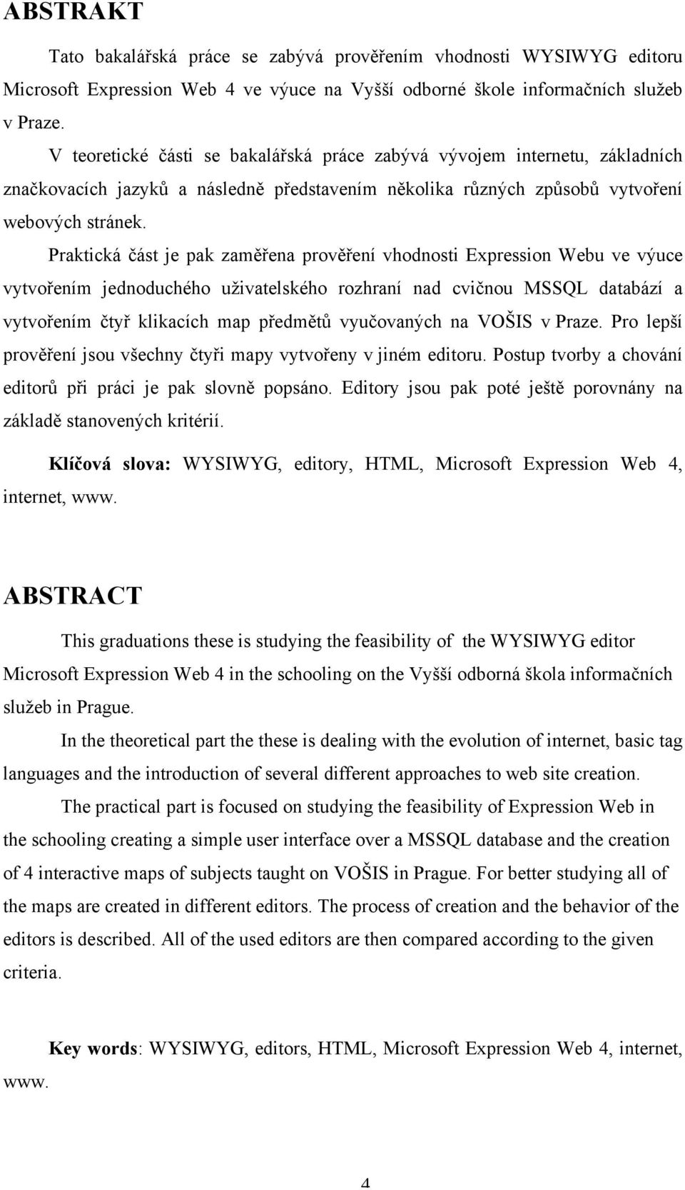 Praktická část je pak zaměřena prověření vhodnosti Expression Webu ve výuce vytvořením jednoduchého uživatelského rozhraní nad cvičnou MSSQL databází a vytvořením čtyř klikacích map předmětů