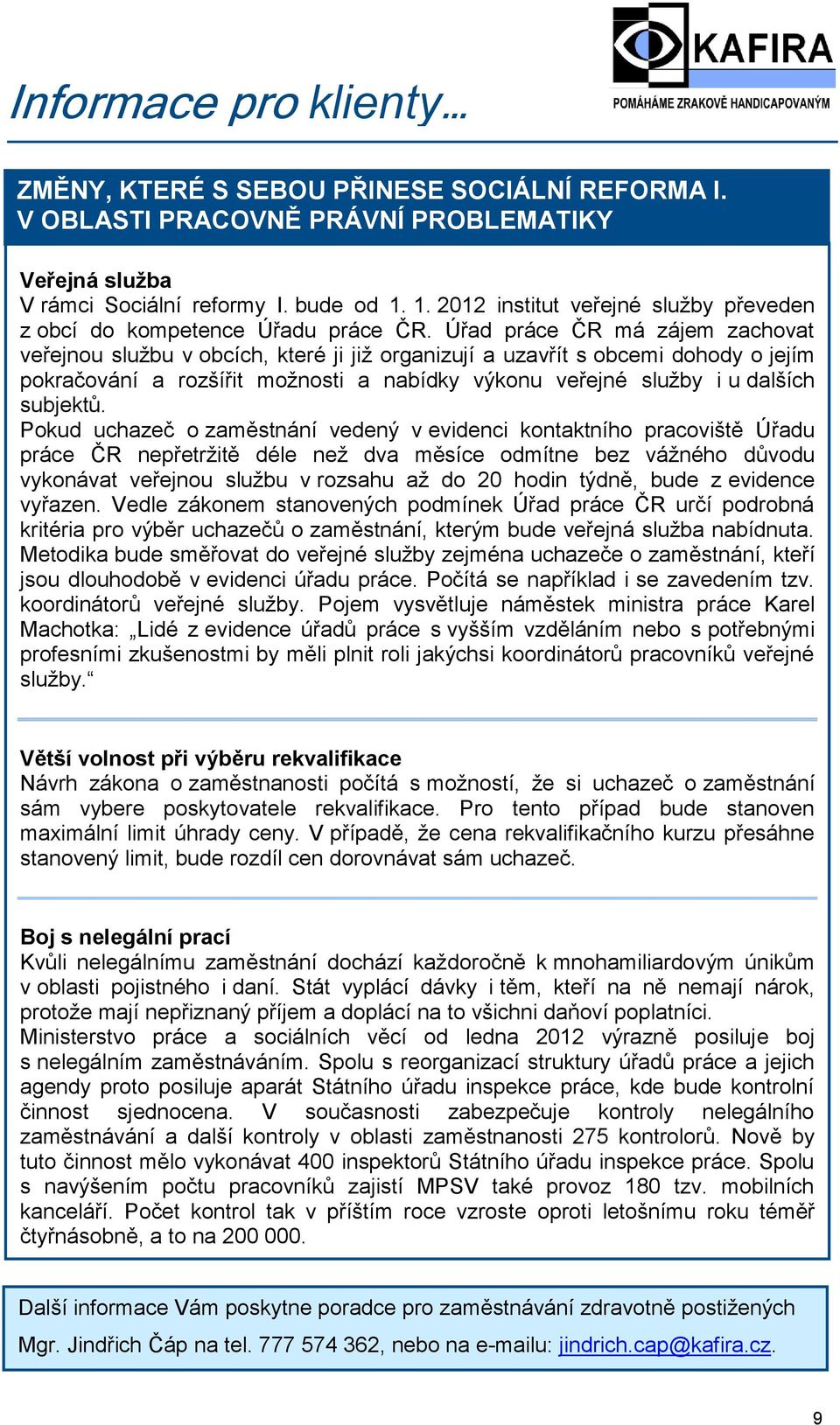 Úřad práce ČR má zájem zachovat veřejnou službu v obcích, které ji již organizují a uzavřít s obcemi dohody o jejím pokračování a rozšířit možnosti a nabídky výkonu veřejné služby i u dalších