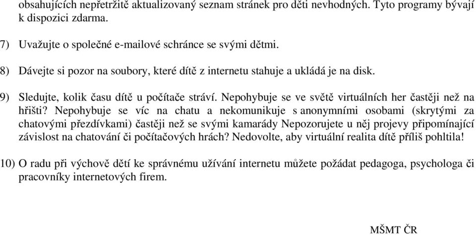 Nepohybuje se víc na chatu a nekomunikuje s anonymními osobami (skrytými za chatovými přezdívkami) častěji než se svými kamarády Nepozorujete u něj projevy připomínající závislost na chatování