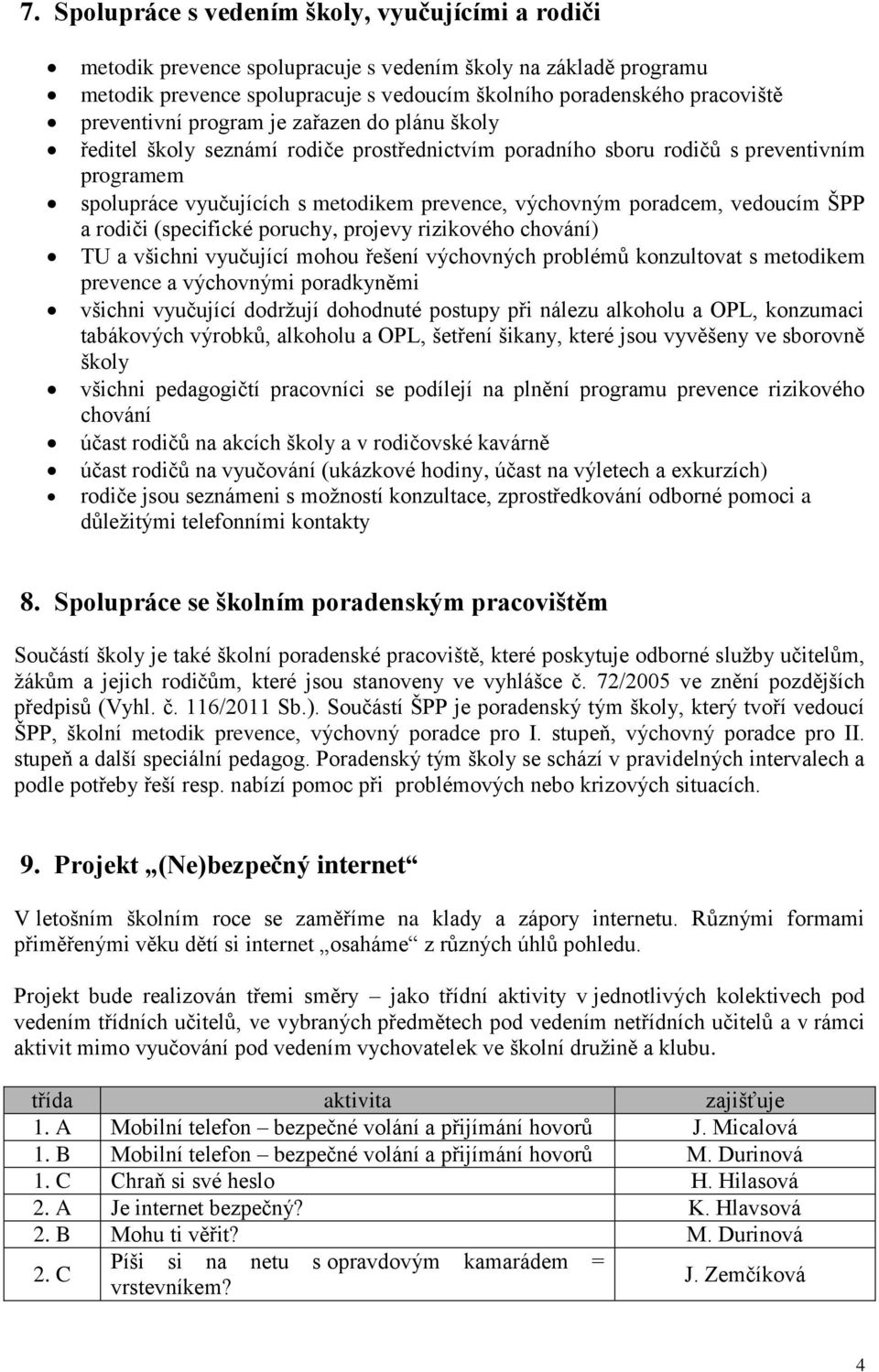 poradcem, vedoucím ŠPP a rodiči (specifické poruchy, projevy rizikového chování) TU a všichni vyučující mohou řešení výchovných problémů konzultovat s metodikem prevence a výchovnými poradkyněmi