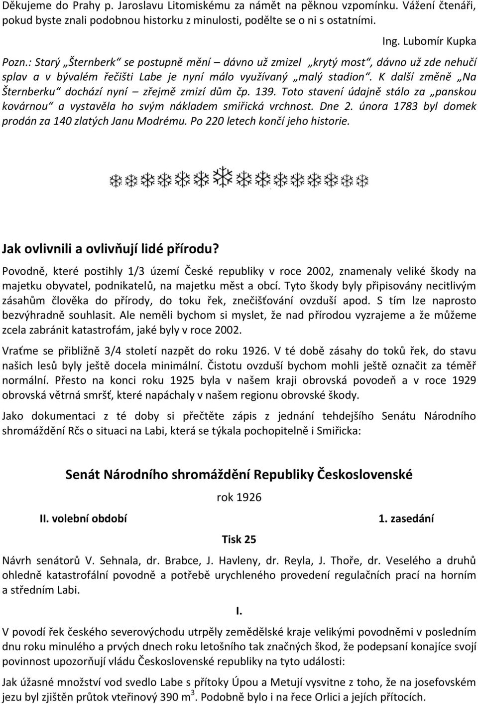 K další změně Na Šternberku dochází nyní zřejmě zmizí dům čp. 139. Toto stavení údajně stálo za panskou kovárnou a vystavěla ho svým nákladem smiřická vrchnost. Dne 2.