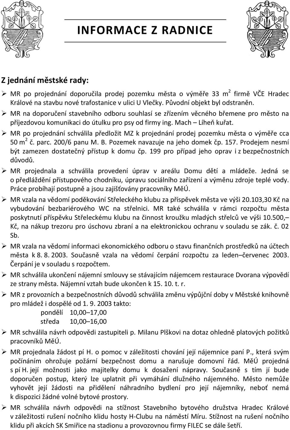 MR po projednání schválila předložit MZ k projednání prodej pozemku města o výměře cca 50 m 2 č. parc. 200/6 panu M. B. Pozemek navazuje na jeho domek čp. 157.