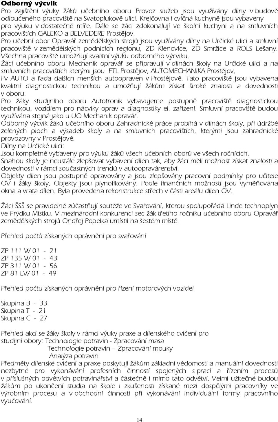 Pro učební obor Opravář zemědělských strojů jsou využívány dílny na Určické ulici a smluvní pracoviště v zemědělských podnicích regionu, ZD Klenovice, ZD Smržice a ROLS Lešany.