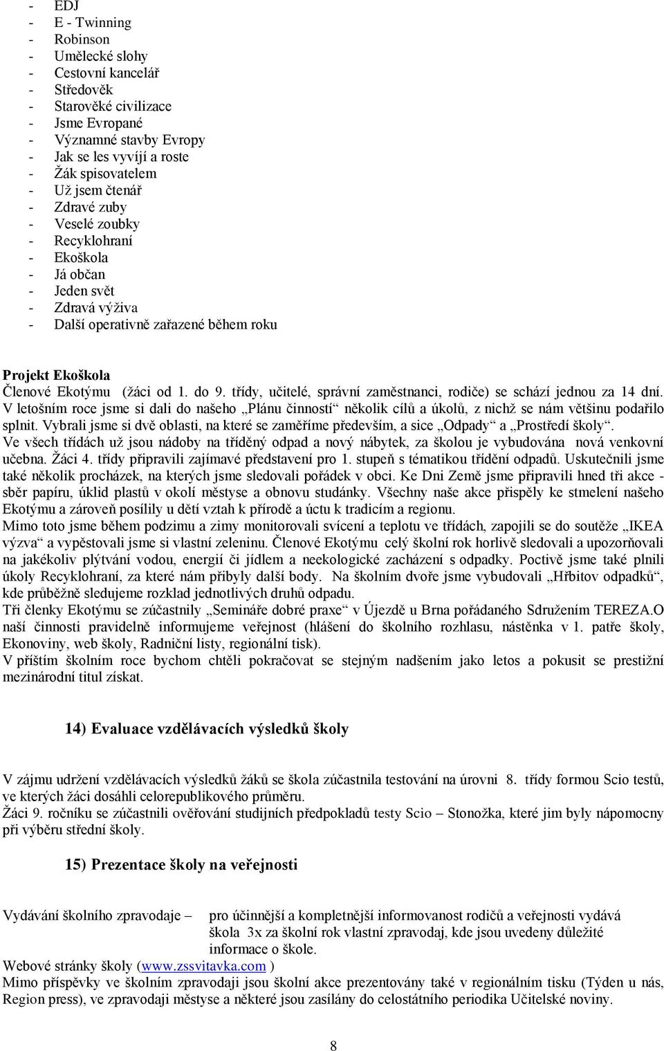 třídy, učitelé, správní zaměstnanci, rodiče) se schází jednou za 14 dní. V letošním roce jsme si dali do našeho Plánu činností několik cílů a úkolů, z nichž se nám většinu podařilo splnit.