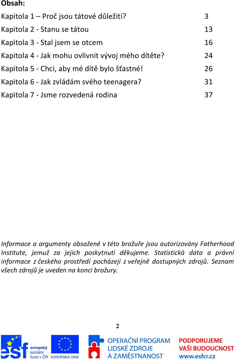 24 Kapitola 5 - Chci, aby mé dítě bylo šťastné! 26 Kapitola 6 - Jak zvládám svého teenagera?